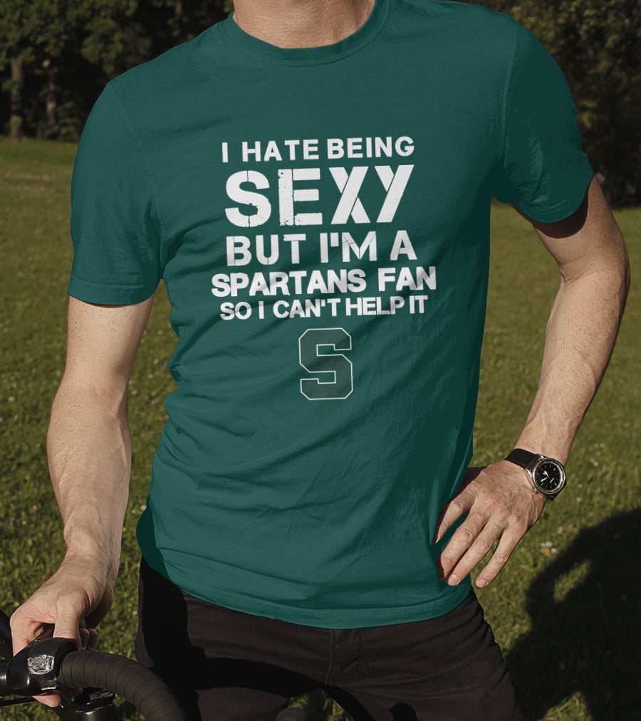 I Hate Being Sexy But I'm A Spartans Fan So I Can't Help It S T-Shirt