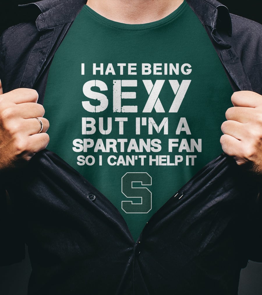 I Hate Being Sexy But I'm A Spartans Fan So I Can't Help It S T-Shirt