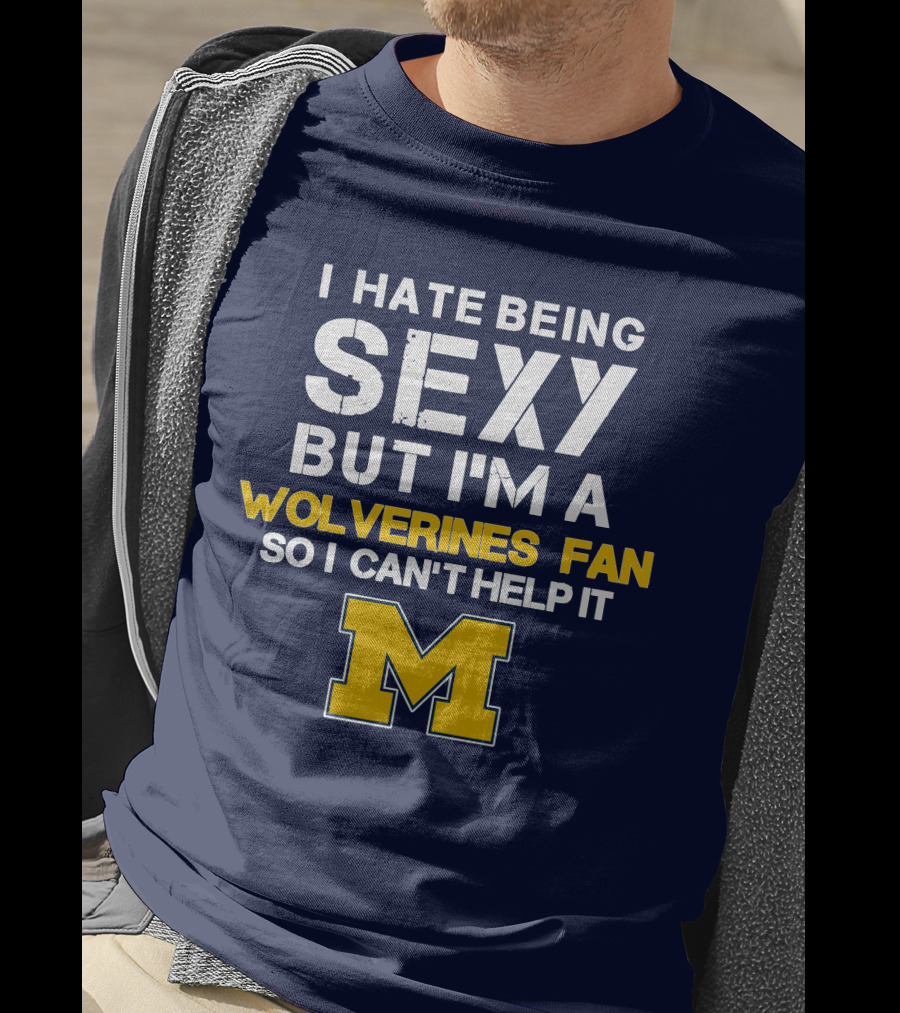 I Hate Being Sexy But I'm A Wolverines Fan So I Can't Help It M T-Shirt
