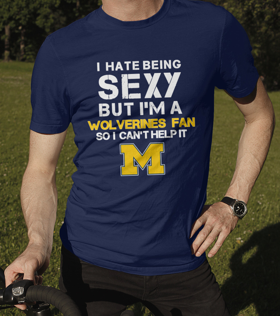 I Hate Being Sexy But I'm A Wolverines Fan So I Can't Help It M T-Shirt