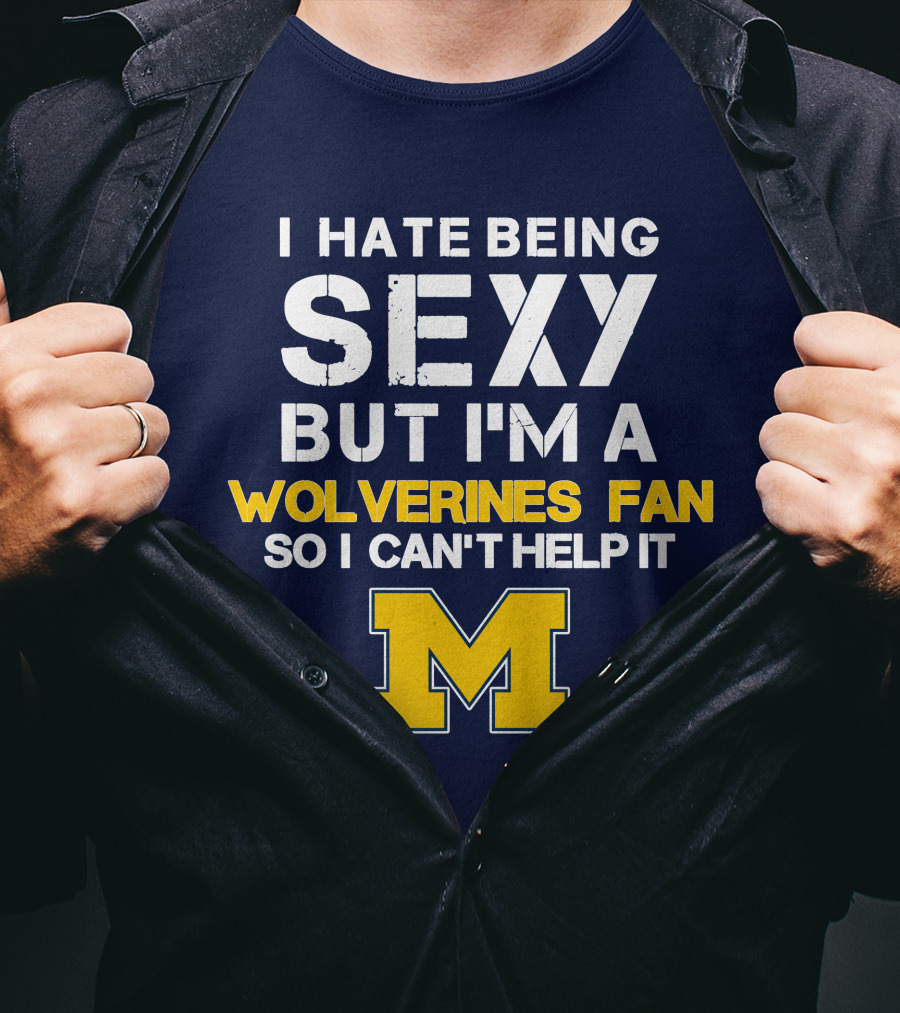 I Hate Being Sexy But I'm A Wolverines Fan So I Can't Help It M T-Shirt