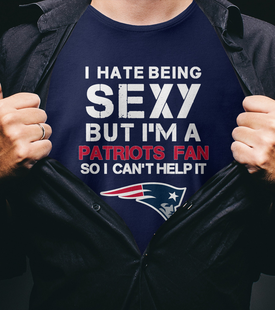 I Hate Being Sexy But I'm A Patriots Fan So I Can't Help It New England Football T-Shirt
