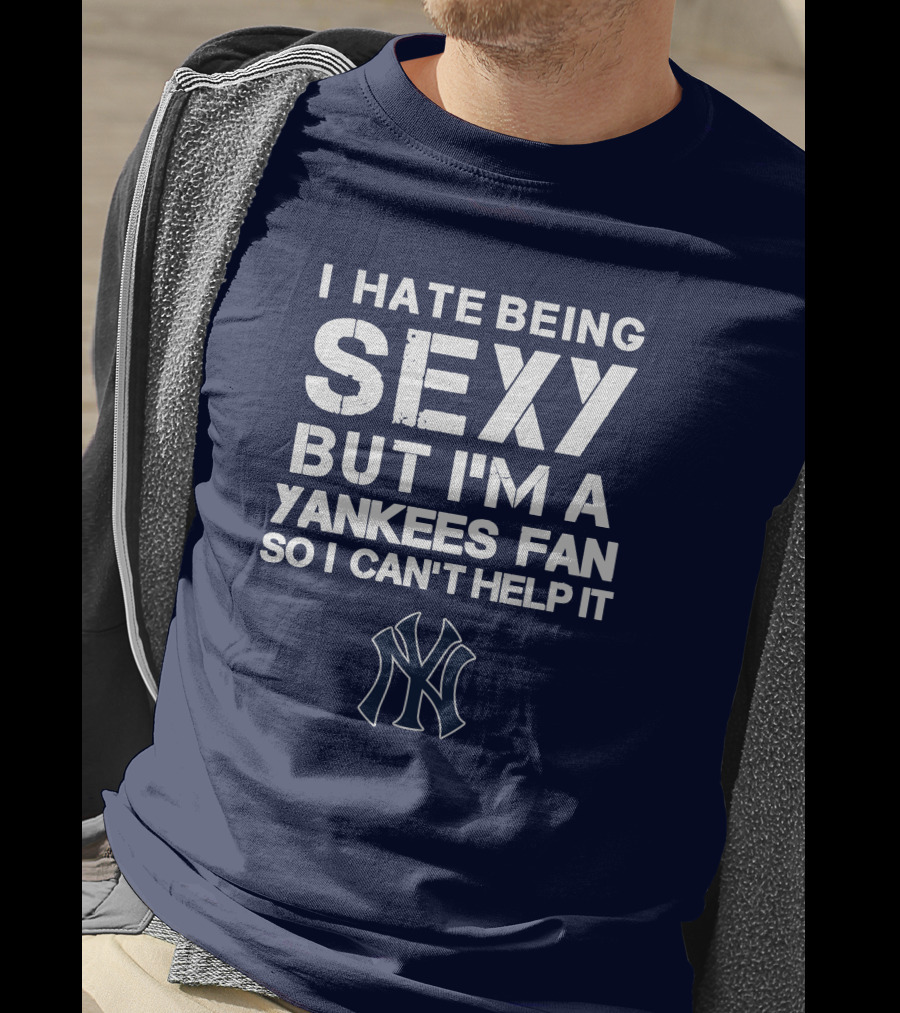 I Hate Being Sexy But I'm A Yankees Fan So I Can't Help It Ny Yankees T-Shirt