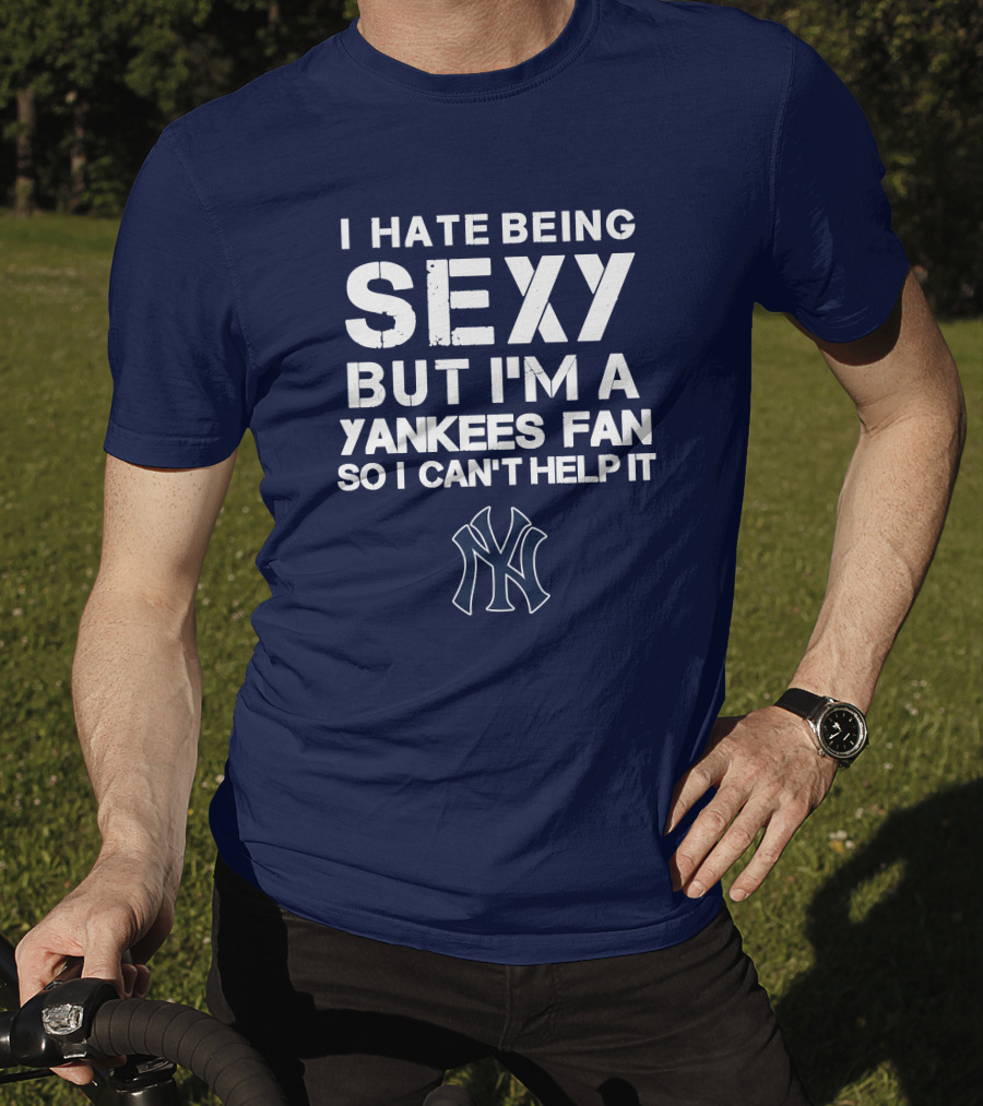 I Hate Being Sexy But I'm A Yankees Fan So I Can't Help It Ny Yankees T-Shirt