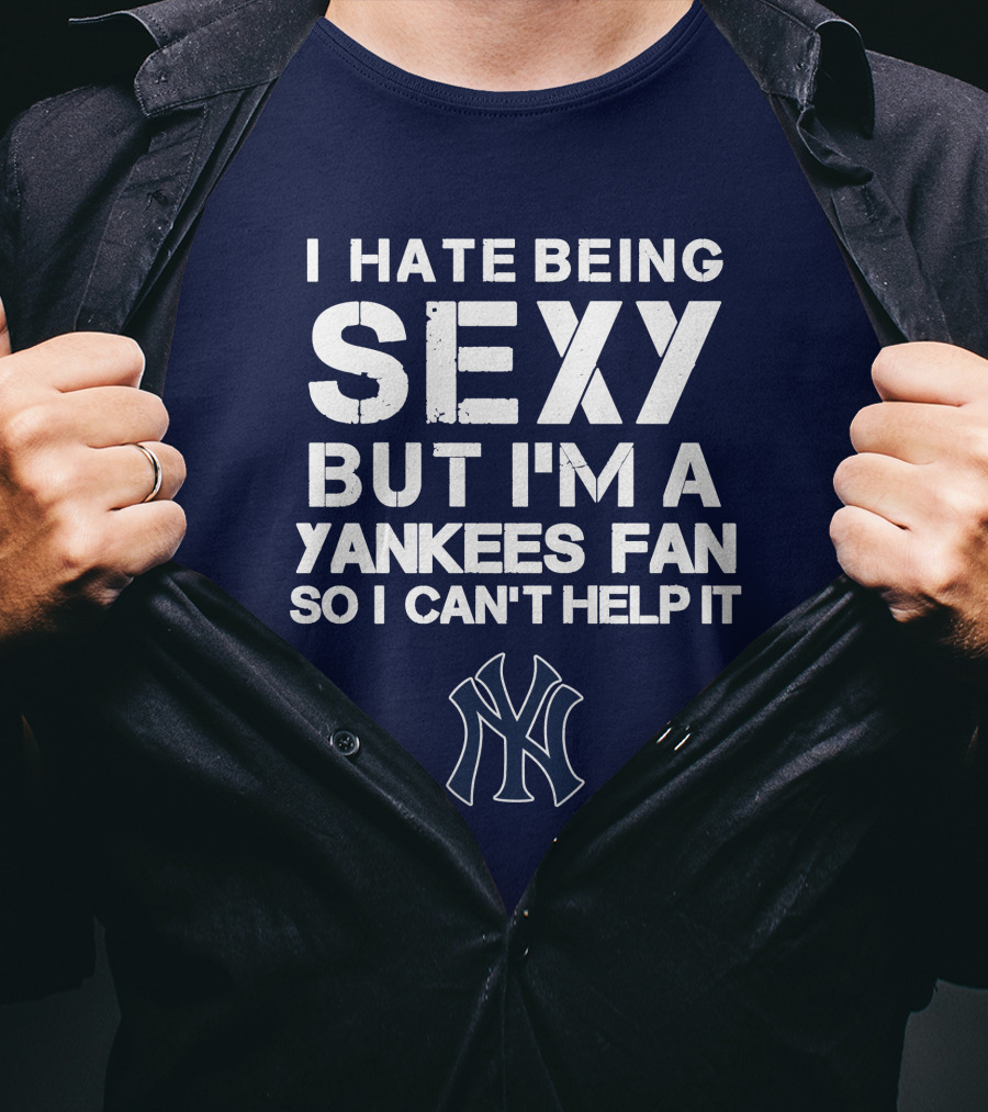 I Hate Being Sexy But I'm A Yankees Fan So I Can't Help It Ny Yankees T-Shirt