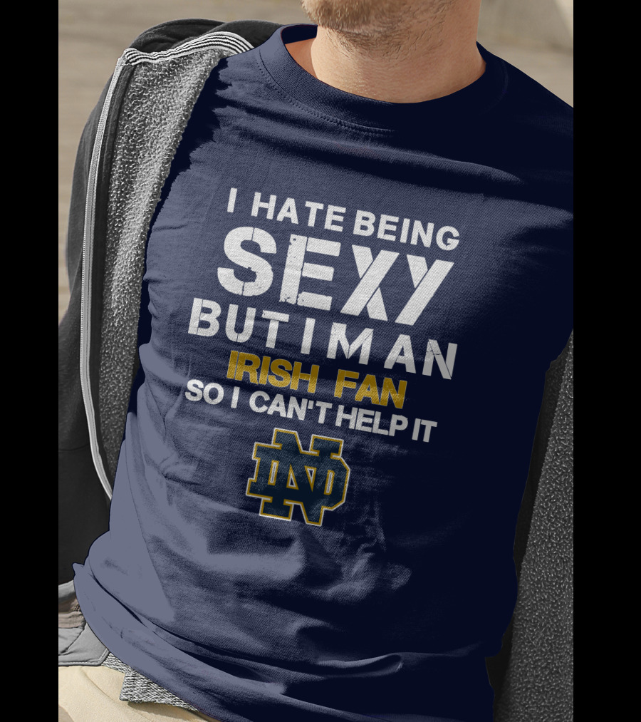 I Hate Being Sexy But I'm An Irish Fan So I Can't Help It Nd T-Shirt