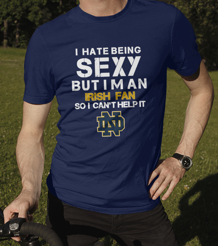 I Hate Being Sexy But I'm An Irish Fan So I Can't Help It Nd T-Shirt