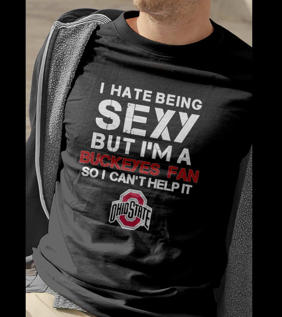 I Hate Being Sexy But I'm A Buckeyes Fan So I Can't Help It Ohio State T-Shirt