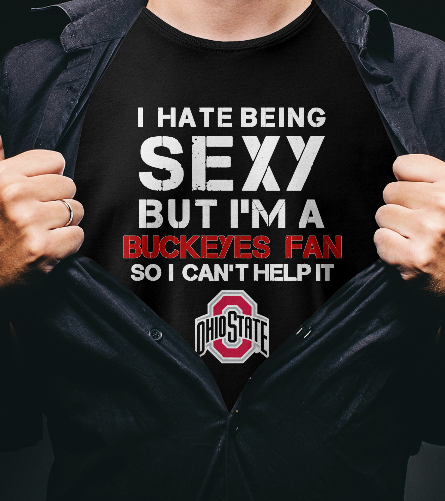 I Hate Being Sexy But I'm A Buckeyes Fan So I Can't Help It Ohio State T-Shirt