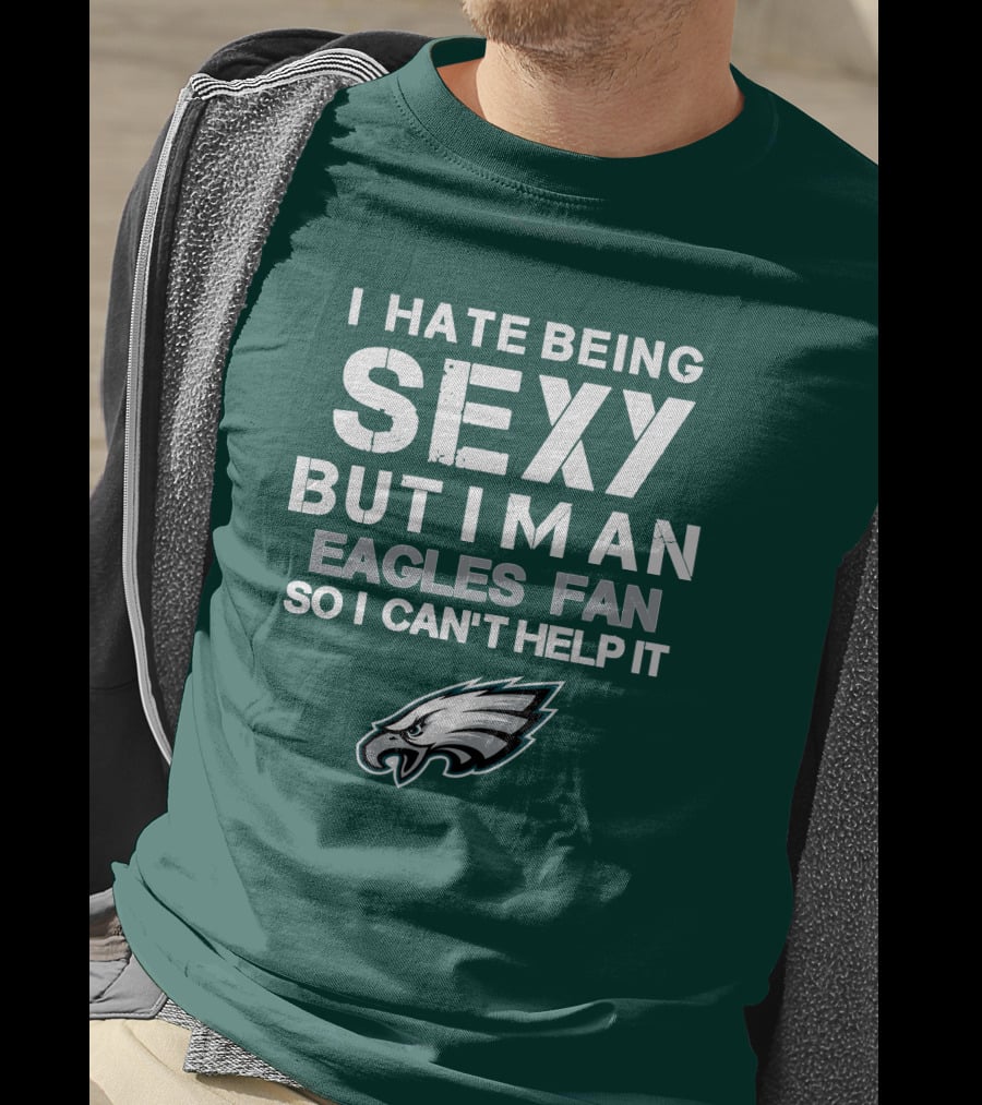 I Hate Being Sexy But I'm An Eagles Fan So I Can't Help It Philadelphia Eagles T-Shirt