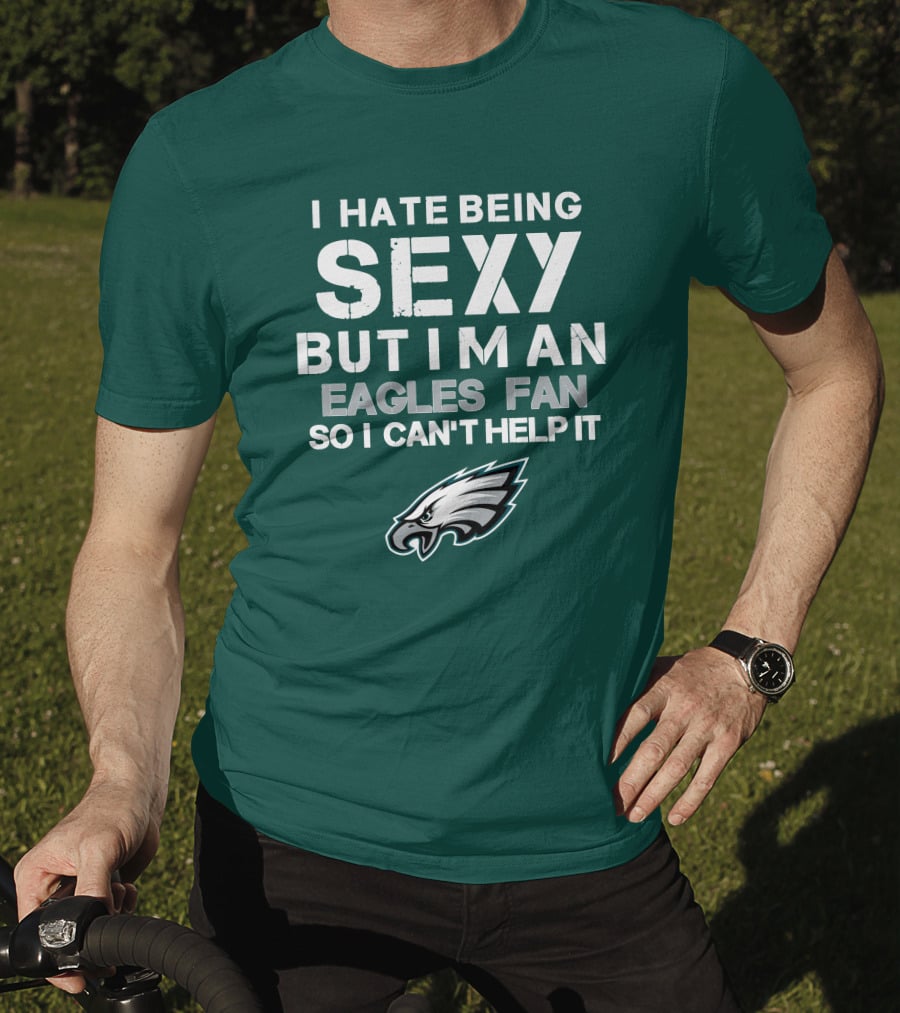 I Hate Being Sexy But I'm An Eagles Fan So I Can't Help It Philadelphia Eagles T-Shirt