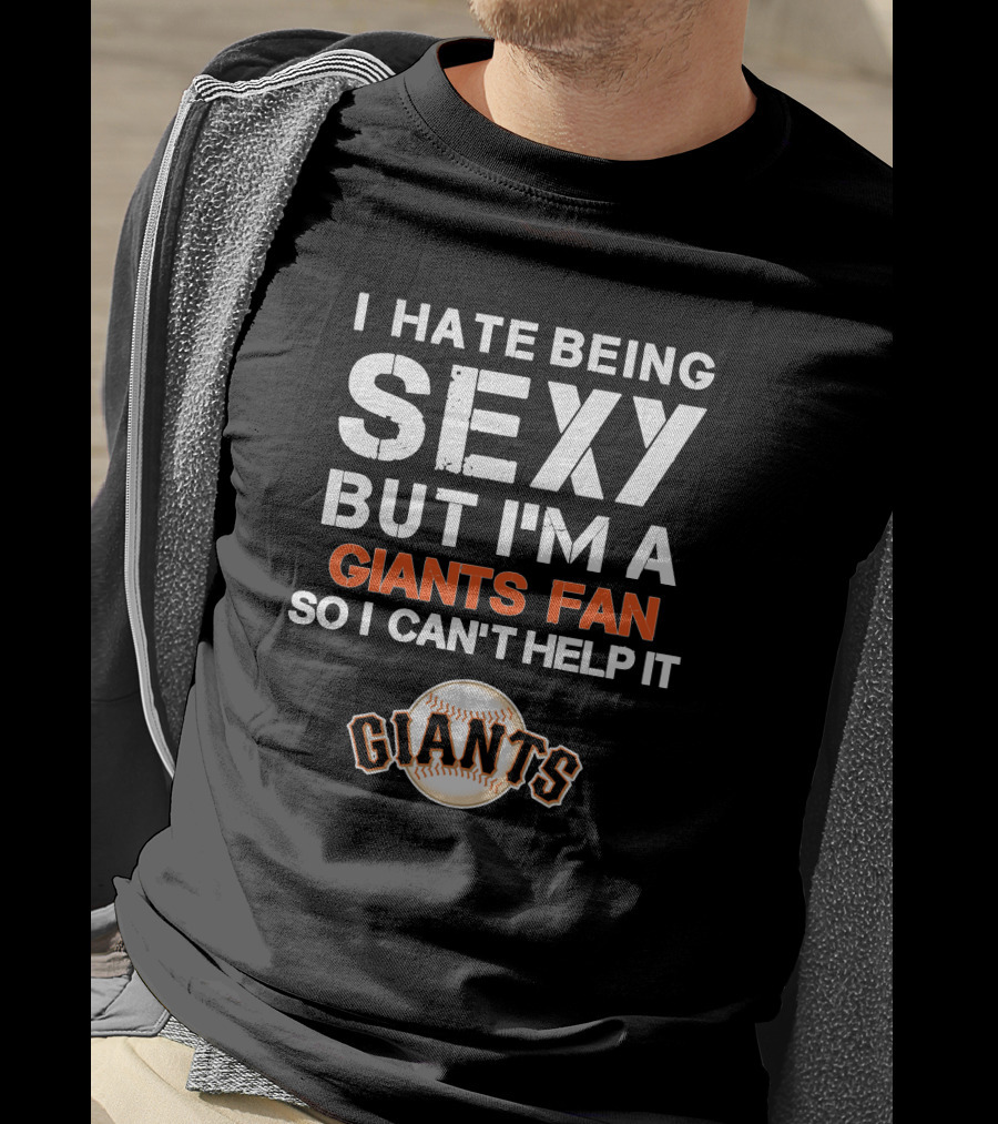 I Hate Being Sexy But I'm A Giants Fan So I Can't Help It Baseball Giants T-Shirt