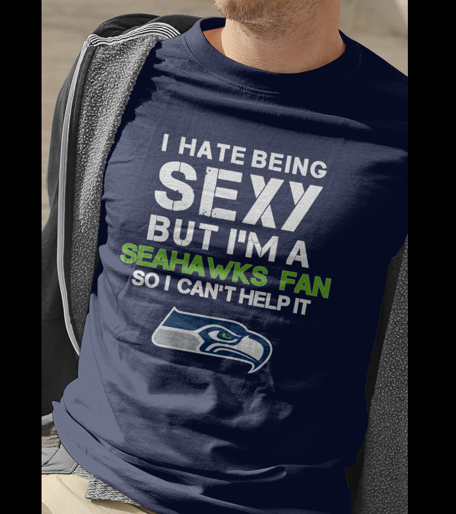 I Hate Being Sexy But I'm A Seahawks Fan So I Can't Help It T-Shirt