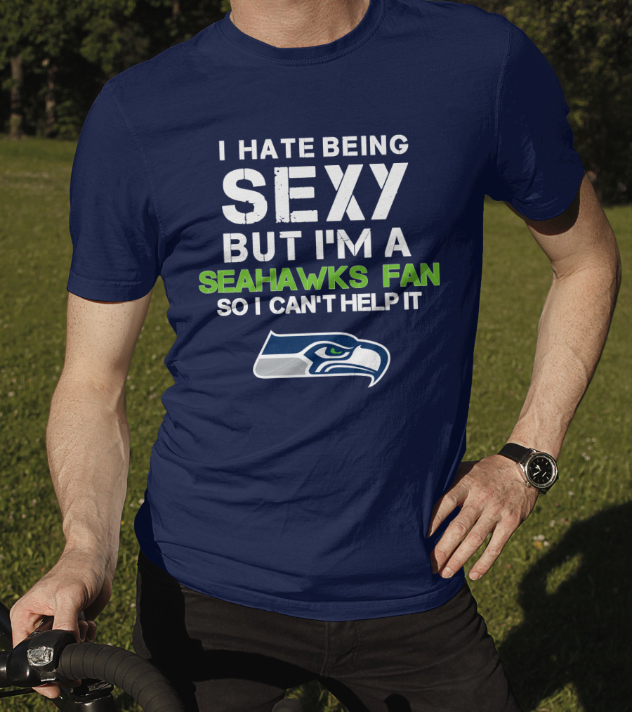 I Hate Being Sexy But I'm A Seahawks Fan So I Can't Help It T-Shirt