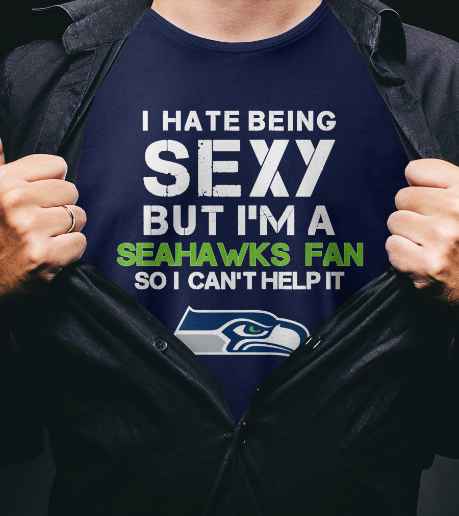 I Hate Being Sexy But I'm A Seahawks Fan So I Can't Help It T-Shirt