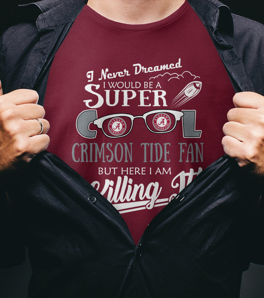 I Never Dreamed I Would Be A Super Cool Crimson Tide Fan But Here I Am Killing It T-Shirt