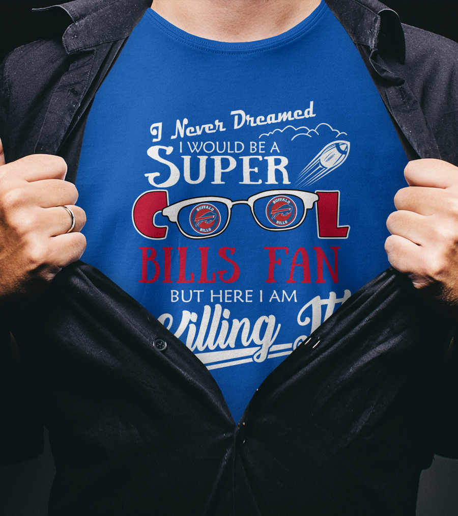 I Never Dreamed I Would Be A Super Cool Buffalo Bills Fan But Here I Am Killing It T-Shirt