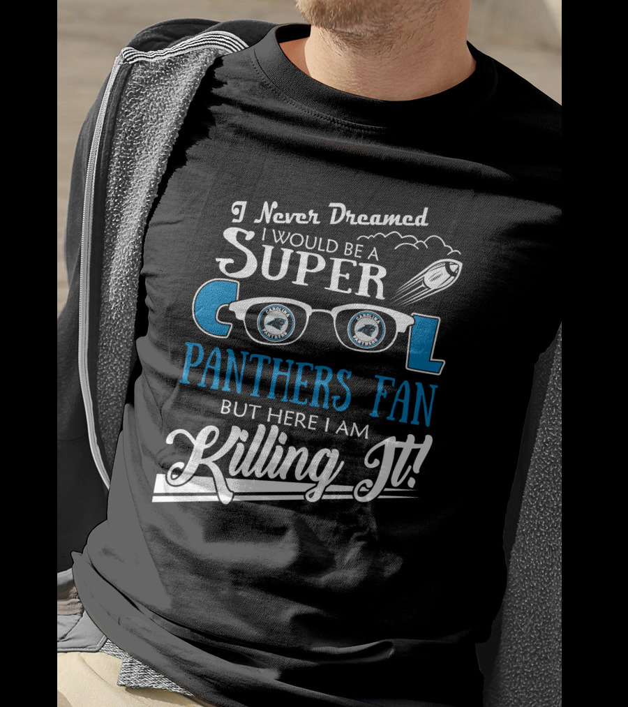I Never Dreamed I Would Be A Super Cool Carolina Panthers Fan But Here I Am Killing It T-Shirt