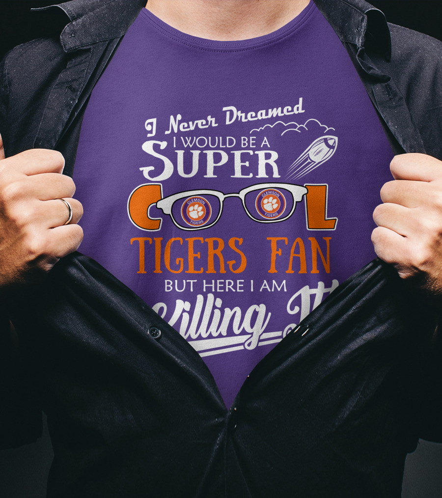 I Never Dreamed I Would Be A Super Cool Clemson Tigers Fan But Here I Am Killing It T-Shirt