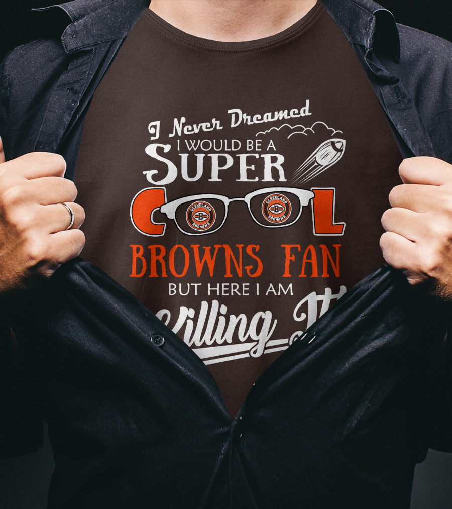 I Never Dreamed I Would Be A Super Cool Browns Fan But Here I Am Killing It T-Shirt