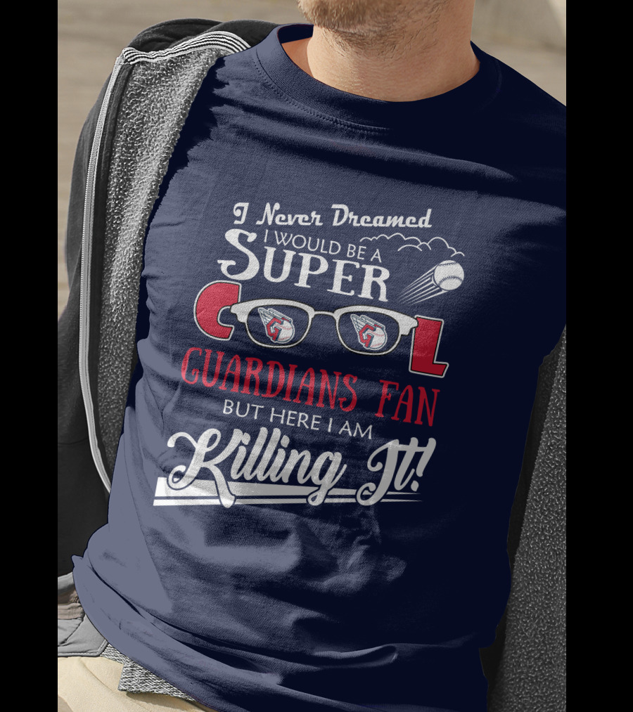 I Never Dreamed I Would Be A Super Cool Guardians Fan But Here I Am Killing It T-Shirt