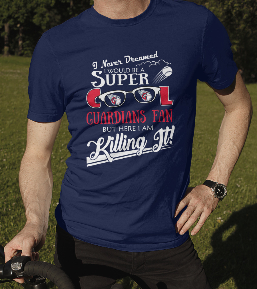 I Never Dreamed I Would Be A Super Cool Guardians Fan But Here I Am Killing It T-Shirt
