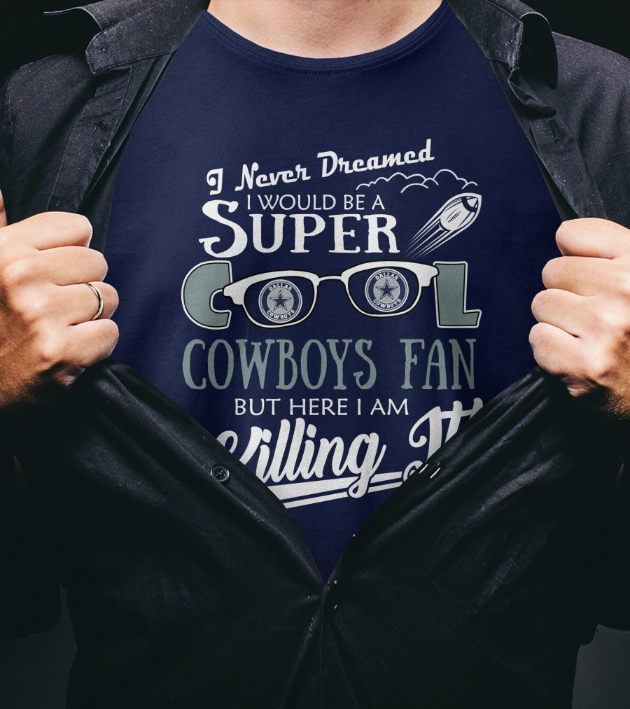 I Never Dreamed I Would Be A Super Cool Dallas Cowboys Fan But Here I Am Killing It T-Shirt