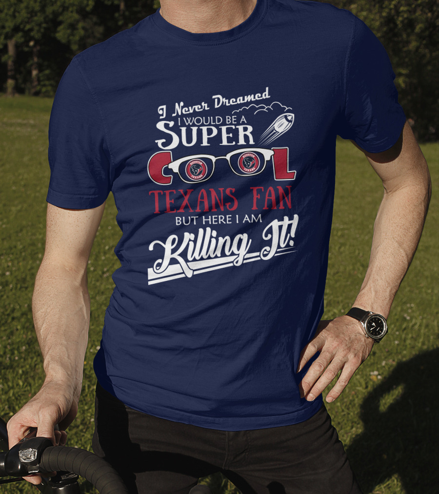 I Never Dreamed I Would Be A Super Cool Texans Fan Killing It Houston Texans Football T-Shirt
