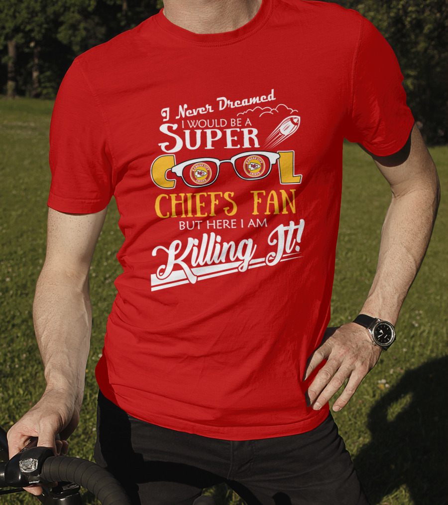 I Never Dreamed I Would Be A Super Cool Kansas City Chiefs Fan But Here I Am Killing It T-Shirt