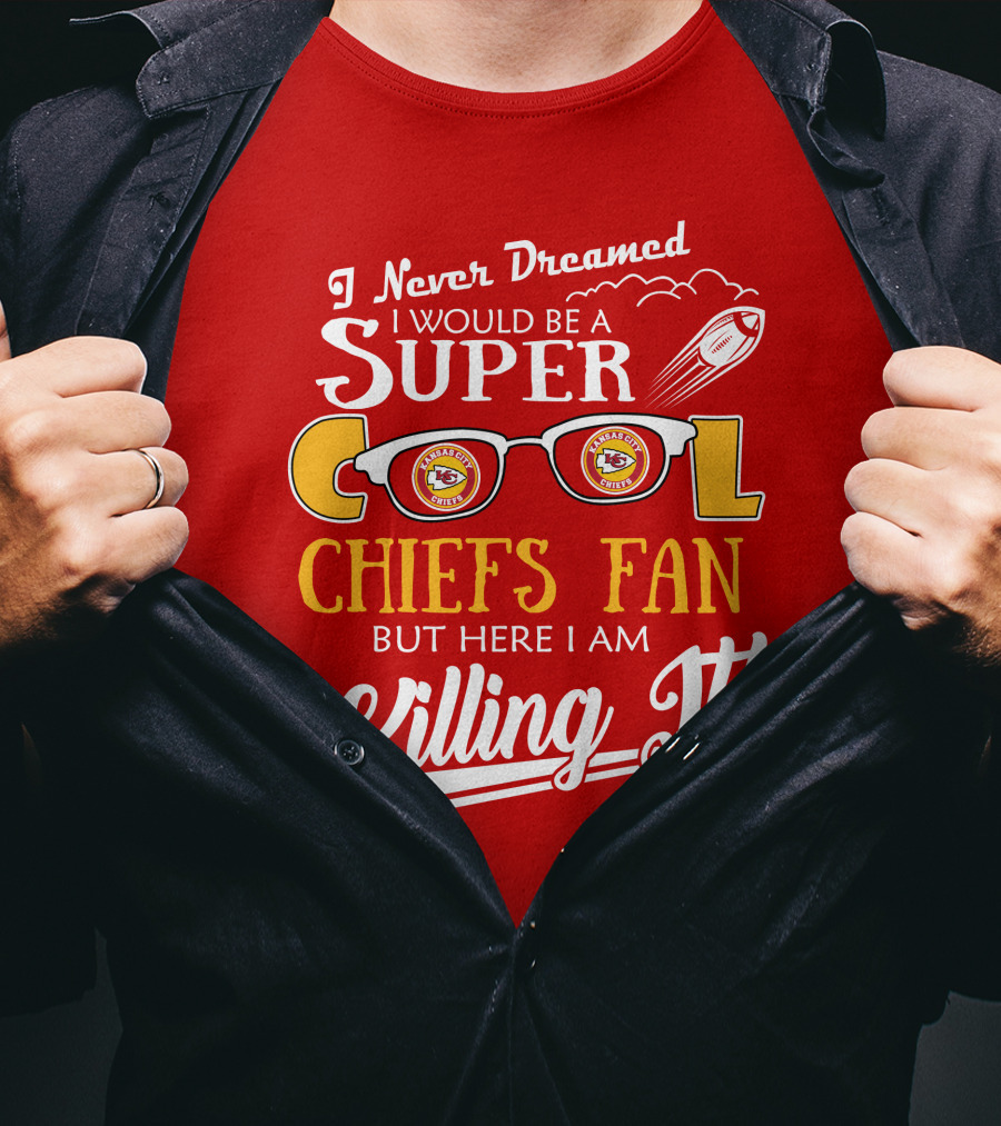I Never Dreamed I Would Be A Super Cool Kansas City Chiefs Fan But Here I Am Killing It T-Shirt