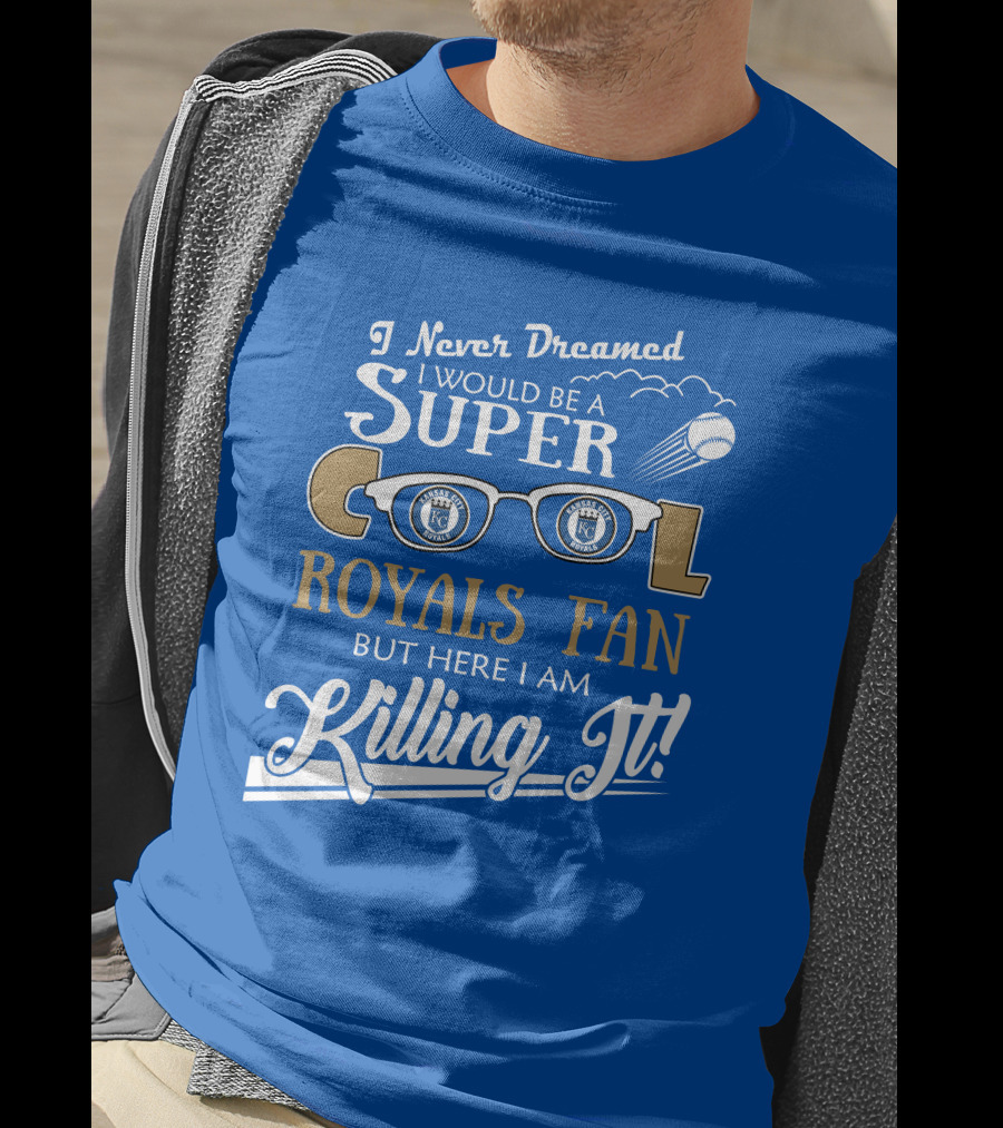 I Never Dreamed I Would Be A Super Cool Kansas City Royals Fan But Here I Am Killing It Royals Baseball Glasses T-Shirt