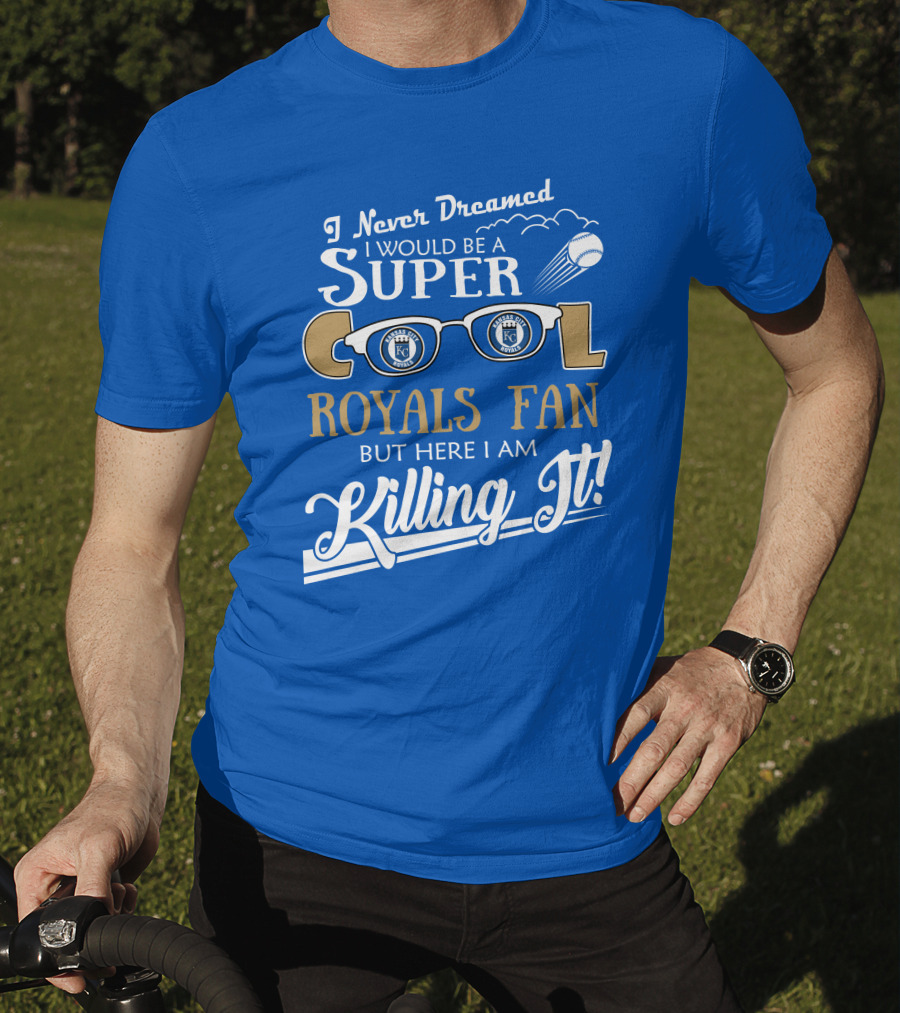 I Never Dreamed I Would Be A Super Cool Kansas City Royals Fan But Here I Am Killing It Royals Baseball Glasses T-Shirt