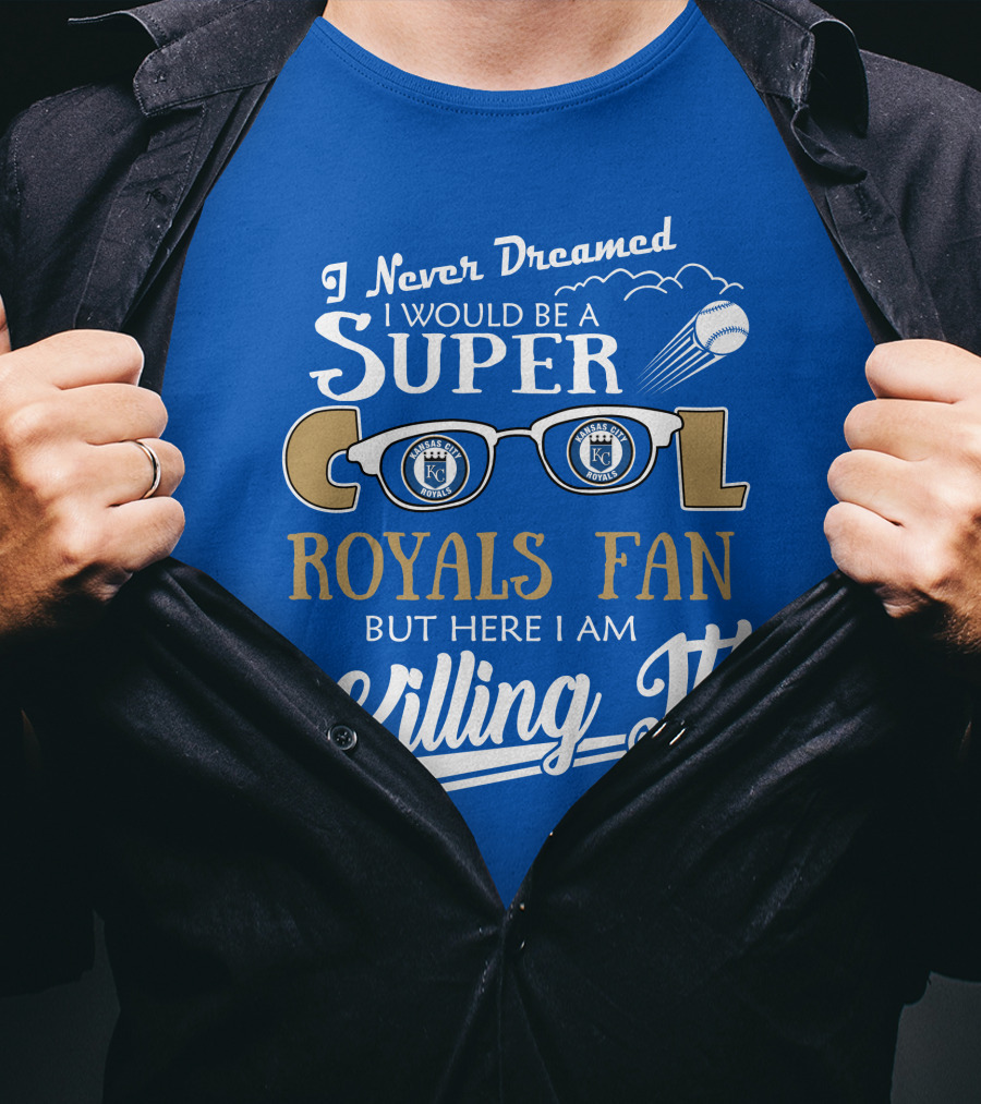 I Never Dreamed I Would Be A Super Cool Kansas City Royals Fan But Here I Am Killing It Royals Baseball Glasses T-Shirt