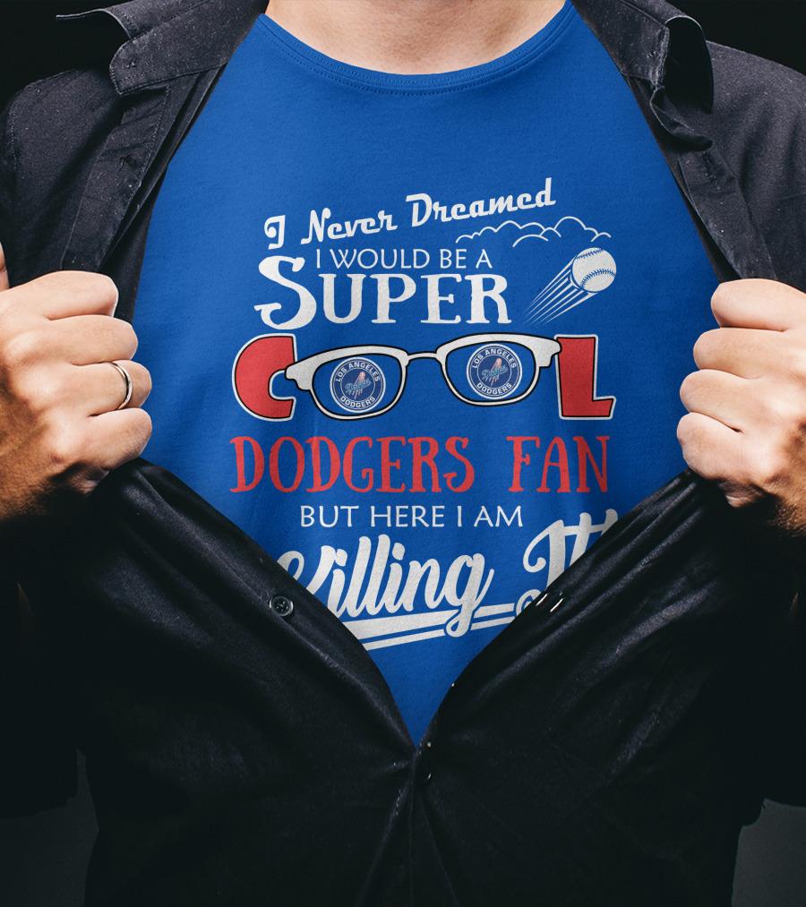 I Never Dreamed I Would Be A Super Cool Los Angeles Dodgers Fan But Here I Am Killing It T-Shirt