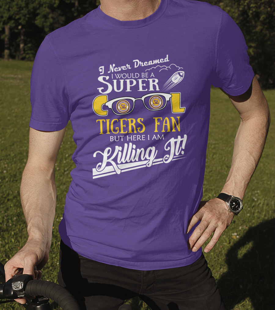 I Never Dreamed I Would Be A Super Cool LSU Tigers Fan But Here I Am Killing It T-Shirt