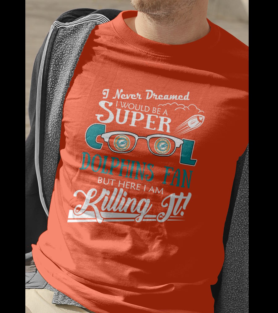 I Never Dreamed I Would Be A Super Cool Dolphins Fan But Here I Am Killing It T-Shirt