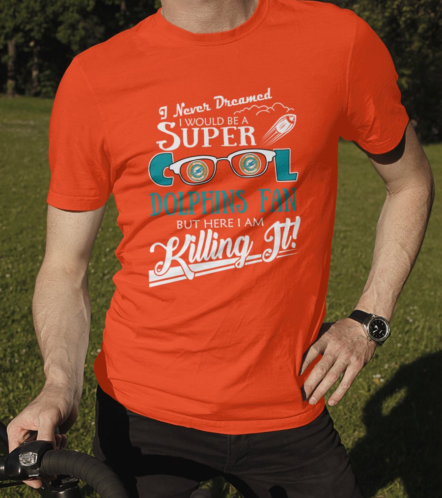 I Never Dreamed I Would Be A Super Cool Dolphins Fan But Here I Am Killing It T-Shirt