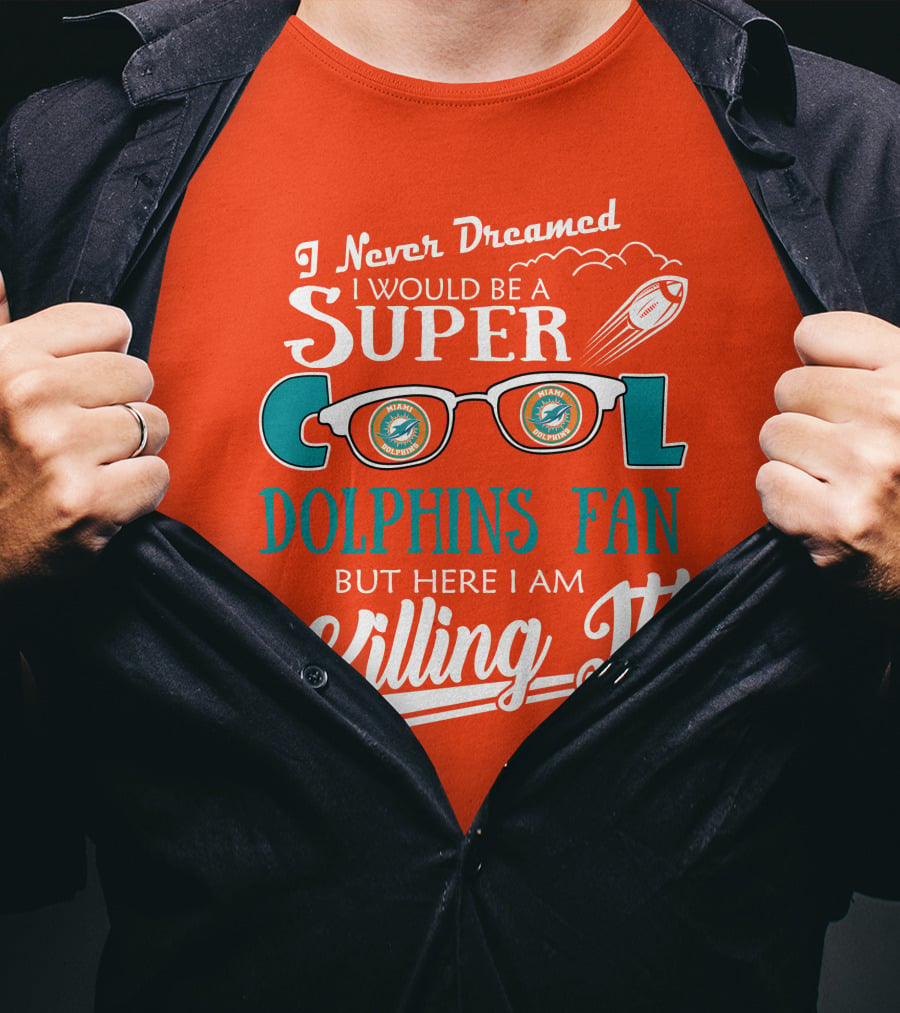 I Never Dreamed I Would Be A Super Cool Dolphins Fan But Here I Am Killing It T-Shirt