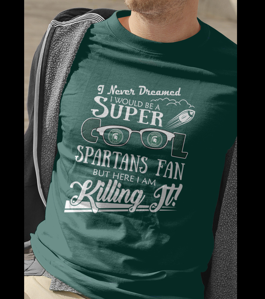 I Never Dreamed I Would Be A Super Cool Michigan State Spartans Fan But Here I Am Killing It T-Shirt