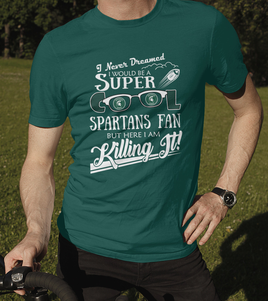 I Never Dreamed I Would Be A Super Cool Michigan State Spartans Fan But Here I Am Killing It T-Shirt