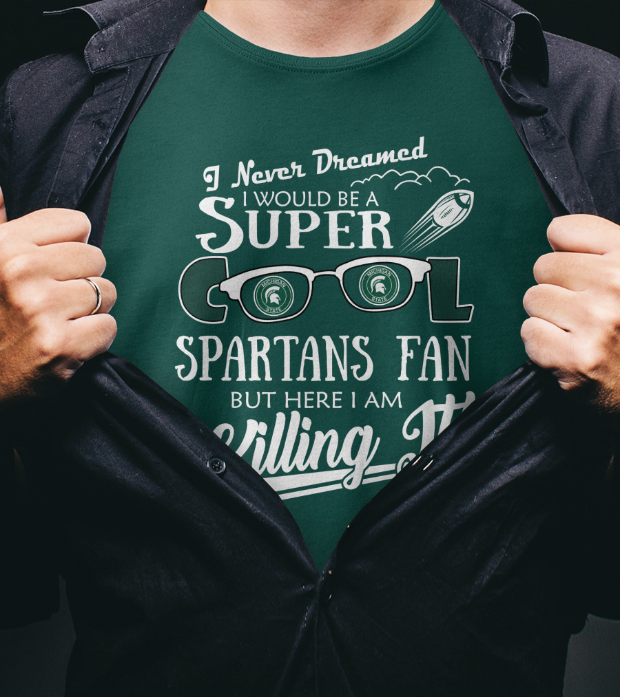 I Never Dreamed I Would Be A Super Cool Michigan State Spartans Fan But Here I Am Killing It T-Shirt