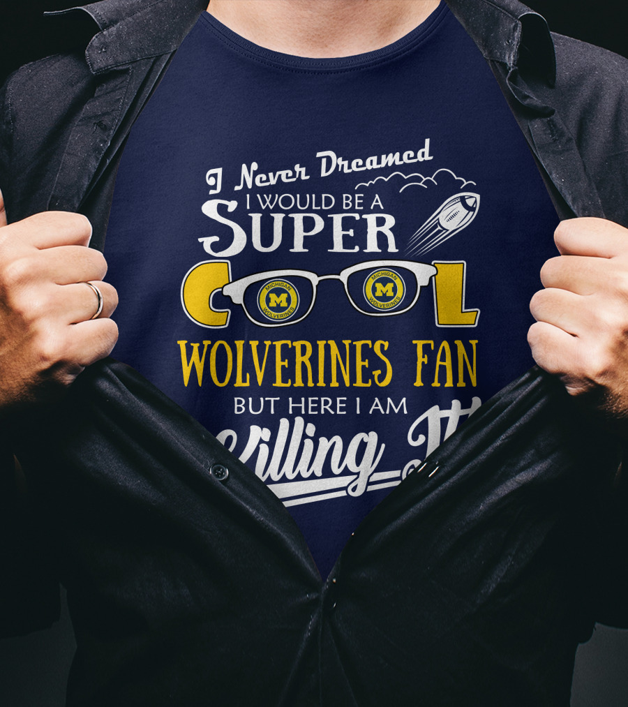 I Never Dreamed I Would Be A Super Cool Michigan Wolverines Fan But Here I Am Killing It T-Shirt