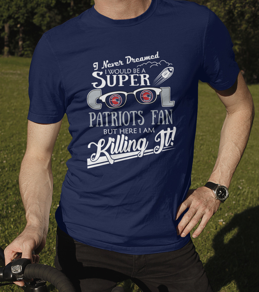 I Never Dreamed I Would Be A Super Cool Patriots Fan But Here I Am Killing It Patriots Glasses Rocket T-Shirt