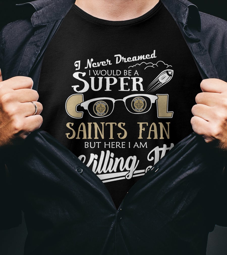 I Never Dreamed I Would Be A Super Cool Saints Fan But Here I Am Killing It T-Shirt
