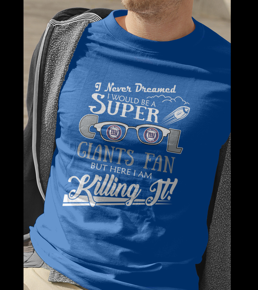 I Never Dreamed I Would Be A Super Cool New York Giants Fan But Here I Am Killing It T-Shirt