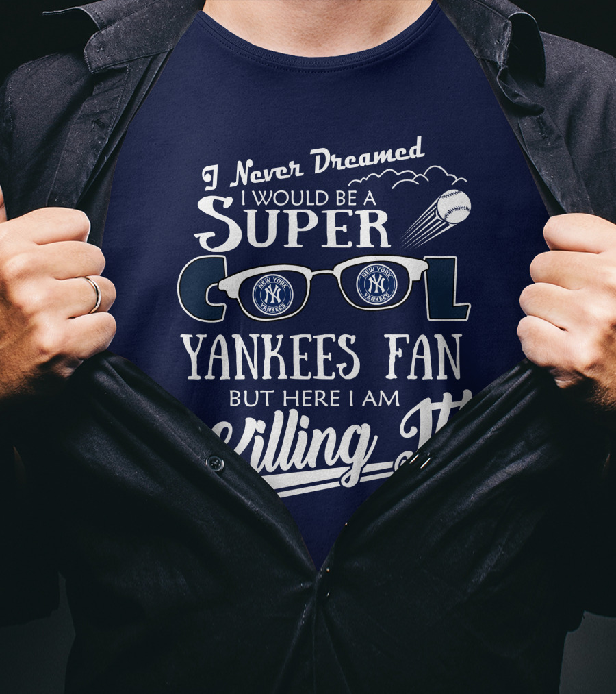 I Never Dreamed I Would Be A Super Cool Yankees Fan But Here I Am Killing It T-Shirt