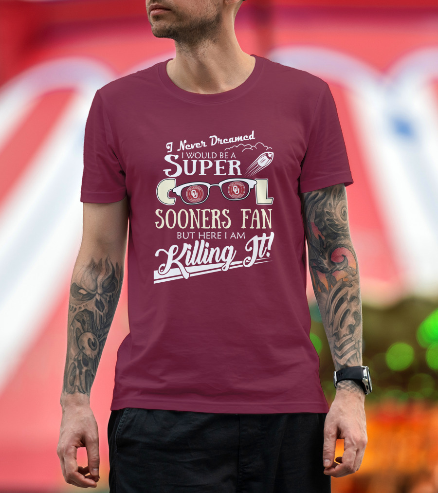 I Never Dreamed I Would Be A Super Cool Oklahoma Sooners Fan But Here I Am Killing It T-Shirt