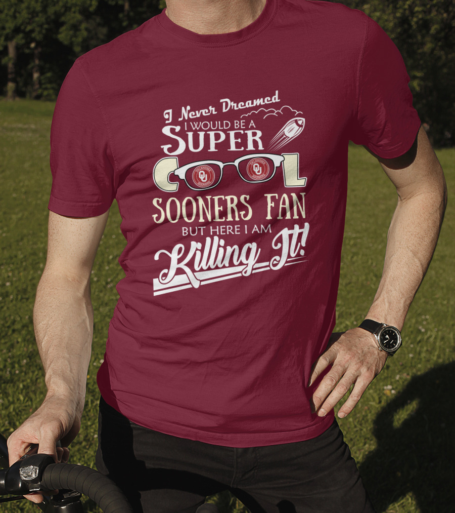 I Never Dreamed I Would Be A Super Cool Oklahoma Sooners Fan But Here I Am Killing It T-Shirt
