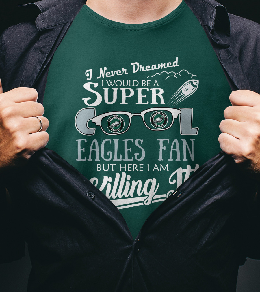 I Never Dreamed I Would Be A Super Cool Philadelphia Eagles Fan But Here I Am Killing It T-Shirt
