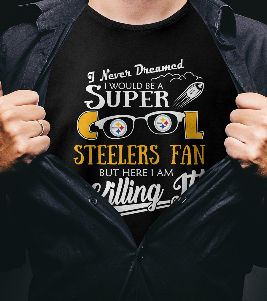 I Never Dreamed I Would Be A Super Cool Steelers Fan But Here I Am Killing It T-Shirt
